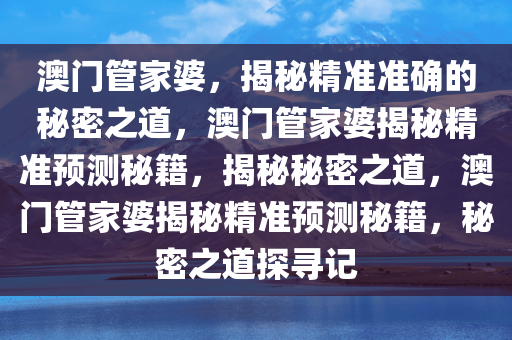 澳门管家婆，揭秘精准预测背后的神秘面纱